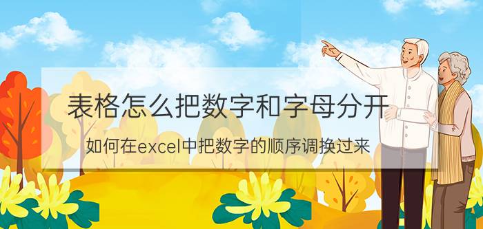 表格怎么把数字和字母分开 如何在excel中把数字的顺序调换过来？